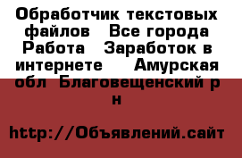 Обработчик текстовых файлов - Все города Работа » Заработок в интернете   . Амурская обл.,Благовещенский р-н